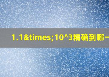 1.1×10^3精确到哪一位